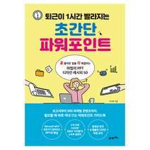 퇴근이 1시간 빨라지는 초간단 파워포인트:훅 들어온 일을 쓱 해결하는 마법의 PT 디자인 레시피 50, 21세기북스