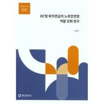 DC형 퇴직연금의 노후안전망 역활 강화 연구, 송홍선(저),자본시장연구원, 자본시장연구원