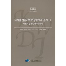 디지털 전환기의 여성일자리 연구 1 : 여성의 일과 일자리의 미래, 한국여성정책연구원, 9791166520181, 오은진,강민정,정성미,권소영,강경주,길현종,방형준 공저