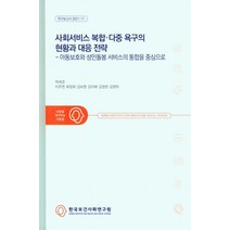사회서비스 복합 다중 욕구의 현황과 대응 전략:아동보호와 성인돌봄 서비스의 통합을 중심으로, 사회서비스 복합 다중 욕구의.., 박세경(저),한국보건사회연구원, 한국보건사회연구원