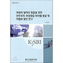 여성의 일자리 창출을 위한 선진국의 여성창업 아이템 발굴 및 사업화 방안 연구, 중소기업연구원, 이정섭 저