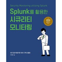 Splunk를 활용한 시큐리티 모니터링:보안 담당자를 위한 SIEM 구축 및 활용, 에이콘출판