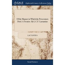 (영문도서) Of the Manner in Which the Persecutors Died. A Treatise. By L.C.F. Lactantius Hardcover, Gale Ecco, Print Editions, English, 9781385154953