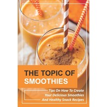 (영문도서) The Topic Of Smoothies: Tips On How To Create Your Delicious Smoothies And Healthy Snack Reci... Paperback, Independently Published, English, 9798536065495