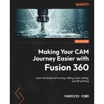 (영문도서) Making Your CAM Journey Easier with Fusion 360: Learn the basics of turning milling laser c... Paperback, Packt Publishing, English, 9781804612576