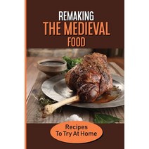 (영문도서) Remaking The Medieval Food: Recipes To Try At Home: Guide To Beginner To Make Food Like In Me... Paperback, Independently Published, English, 9798533208468