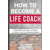 (영문도서) How To Become A Life Coach: Everything You Need To Know To Start A Life Coaching Business Paperback, Independently Published, English, 9798394497520