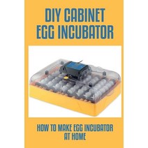(영문도서) DIY Cabinet Egg Incubator: How To Make Egg Incubator At Home: How Do You Incubate An Egg With... Paperback, Independently Published, English, 9798452013693