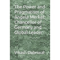 (영문도서) The Power and Pragmatism of Angela Merkel: Chancellor of Germany and Global Leader Paperback, Independently Published, English, 9798396789340