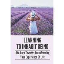 (영문도서) Learning To Inhabit Being: The Path Towards Transforming Your Experience Of Life: The Way To ... Paperback, Independently Published, English, 9798538919932