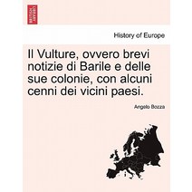 Il Vulture Ovvero Brevi Notizie Di Barile E Delle Sue Colonie Con Alcuni Cenni Dei Vicini Paesi. Paperback, British Library, Historical Print Editions
