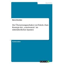 Die Ubersetzungsschulen Von Toledo. Zum Konzept Der -Convivencia Im Mittelalterlichen Spanien Paperback, Grin Publishing