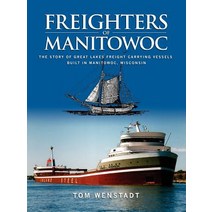 Freighters of Manitowoc: The Story of Great Lakes Freight Carrying Vessels Built in Manitowoc Wisconsin Paperback, Authorhouse