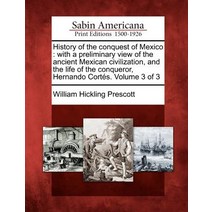 History of the Conquest of Mexico: With a Preliminary View of the Ancient Mexican Civilization and th..., Gale, Sabin Americana