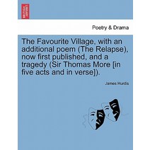 The Favourite Village with an Additional Poem (the Relapse) Now First Published and a Tragedy (Sir ..., British Library, Historical Print Editions