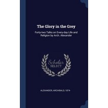 The Glory in the Grey: Forty-Two Talks on Every-Day Life and Religion by Arch. Alexander Hardcover, Sagwan Press