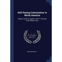 Self-Paying Colonization to North America: Being a Letter to Captain John P. Kennedy by M. Wilson Gray Paperback, Sagwan Press