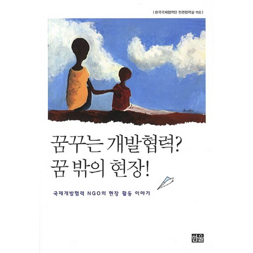 꿈꾸는 개발협력 꿈 밖의 현장:국제개발협력 NGO의 현장 활동 이야기