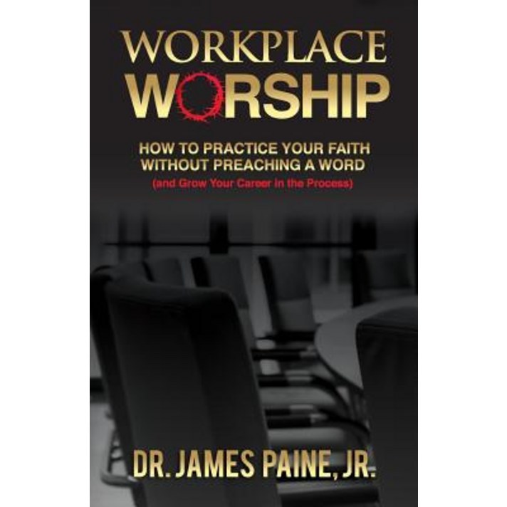 Workplace Worship: How to Practice Your Faith Without Preaching a Word and Grow Your Career in the Process Paperback, Painefree Publishing