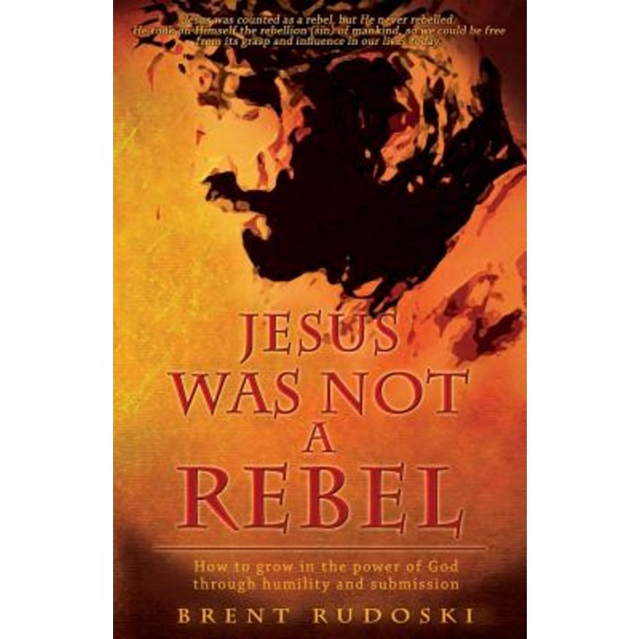Jesus Was Not a Rebel: How to Grow in the Power of God Through Humility and Submission Paperback, Word Alive Press