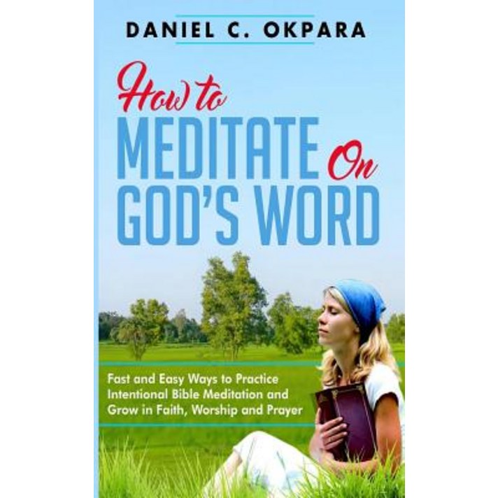 How to Meditate on God's Word: Fast and Easy Ways to Practice Intentional Bible Meditation and Grow in..., Createspace Independent Publishing Platform